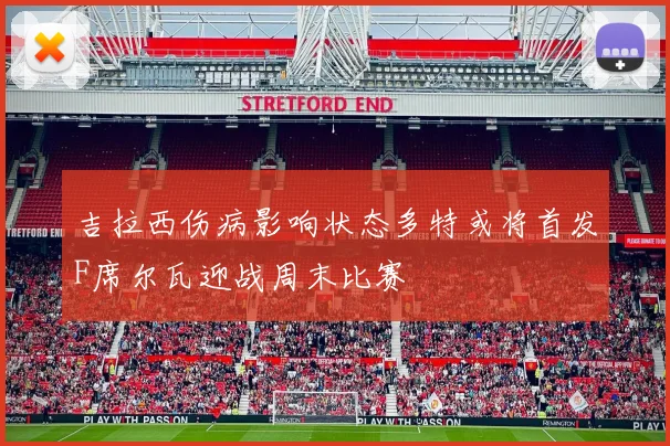 吉拉西伤病影响状态多特或将首发F席尔瓦迎战周末比赛