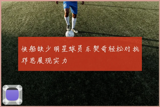 快船缺少明星球员东契奇轻松对抗邓恩展现实力