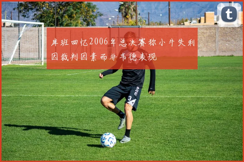 库班回忆2006年总决赛称小牛失利因裁判因素而非韦德表现