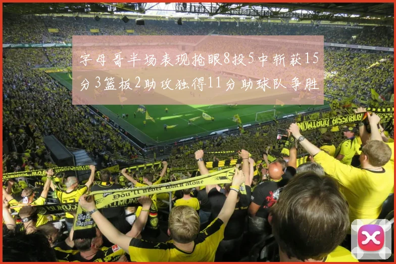字母哥半场表现抢眼8投5中斩获15分3篮板2助攻独得11分助球队争胜