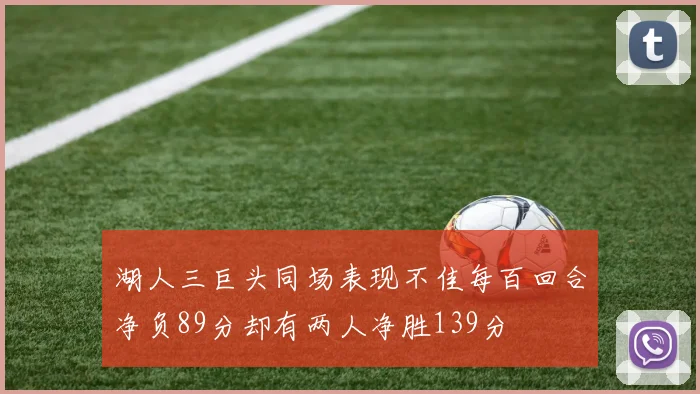 湖人三巨头同场表现不佳每百回合净负89分却有两人净胜139分