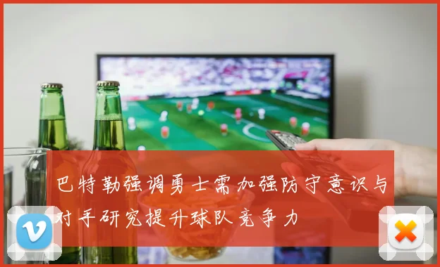 巴特勒强调勇士需加强防守意识与对手研究提升球队竞争力