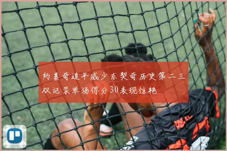 约基奇追平威少东契奇历史第二三双记录单场得分30表现惊艳